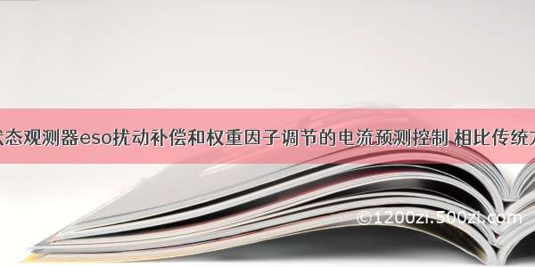 基于扩张状态观测器eso扰动补偿和权重因子调节的电流预测控制 相比传统方法 增加了