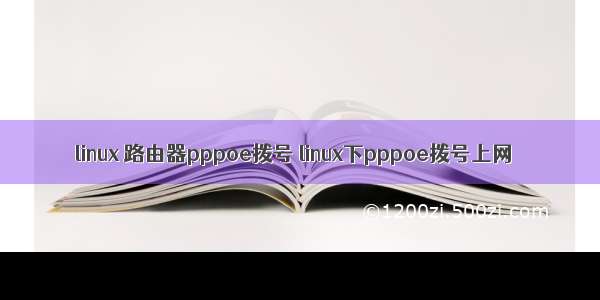 linux 路由器pppoe拨号 linux下pppoe拨号上网