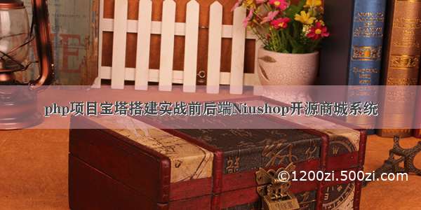 php项目宝塔搭建实战前后端Niushop开源商城系统