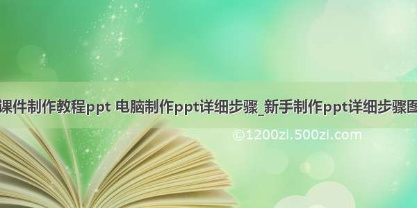 计算机课件制作教程ppt 电脑制作ppt详细步骤_新手制作ppt详细步骤图文教程