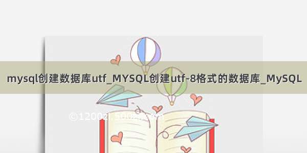 mysql创建数据库utf_MYSQL创建utf-8格式的数据库_MySQL