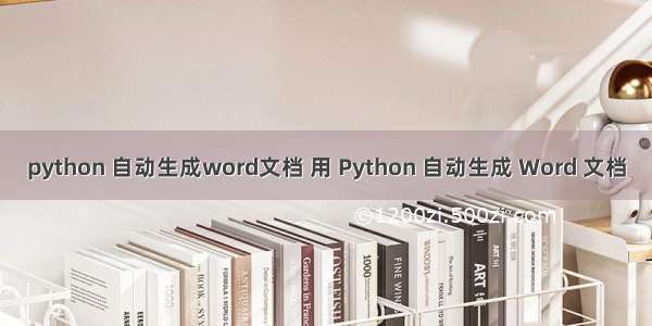 python 自动生成word文档 用 Python 自动生成 Word 文档