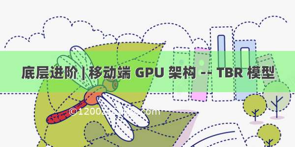 底层进阶 | 移动端 GPU 架构 -- TBR 模型