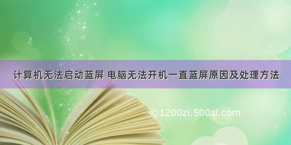 计算机无法启动蓝屏 电脑无法开机一直蓝屏原因及处理方法