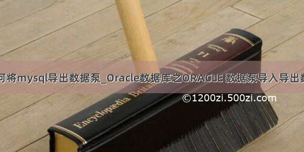 如何将mysql导出数据泵_Oracle数据库之ORACLE 数据泵导入导出数据