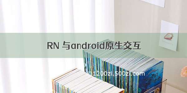 RN 与android原生交互