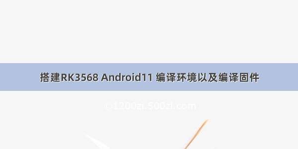 搭建RK3568 Android11 编译环境以及编译固件