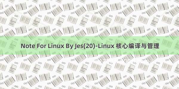 Note For Linux By Jes(20)-Linux 核心编译与管理