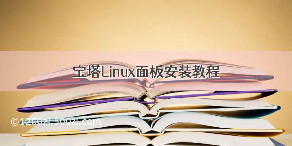 宝塔Linux面板安装教程