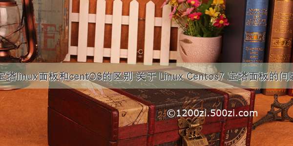 宝塔linux面板和centOS的区别 关于 Linux Centos7 宝塔面板的问题