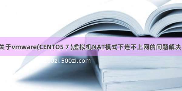 关于vmware(CENTOS 7 )虚拟机NAT模式下连不上网的问题解决。