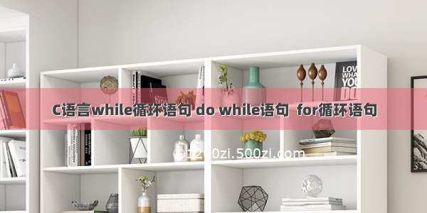 C语言while循环语句 do while语句  for循环语句