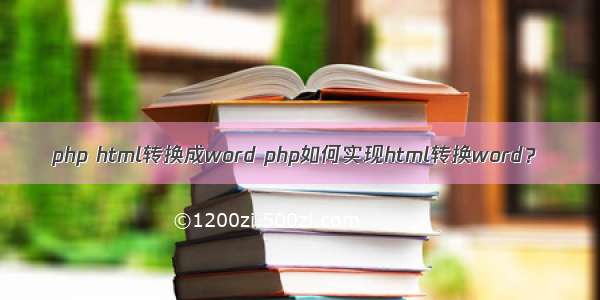 php html转换成word php如何实现html转换word？