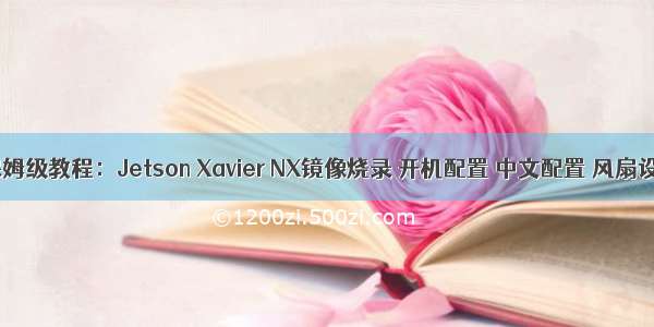 胎儿式保姆级教程：Jetson Xavier NX镜像烧录 开机配置 中文配置 风扇设置 远程