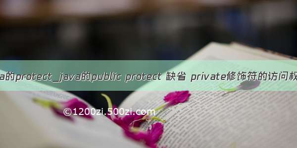 java的protect_java的public protect 缺省 private修饰符的访问权限