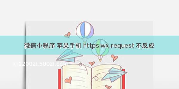 微信小程序 苹果手机 https wx.request 不反应