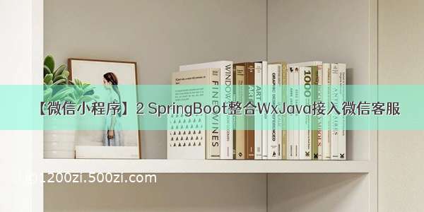 【微信小程序】2 SpringBoot整合WxJava接入微信客服