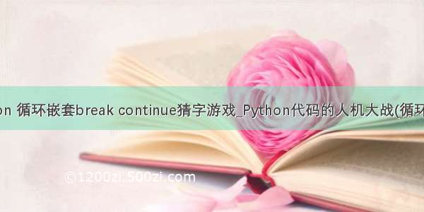 python 循环嵌套break continue猜字游戏_Python代码的人机大战(循环嵌套)