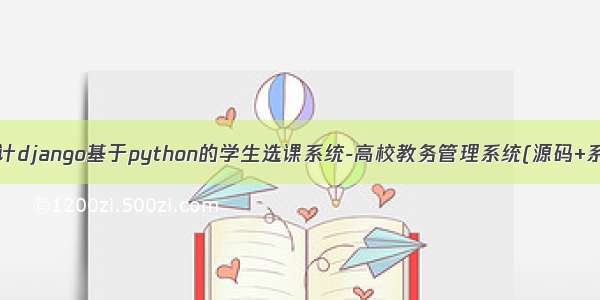 计算机毕业设计django基于python的学生选课系统-高校教务管理系统(源码+系统+mysql数