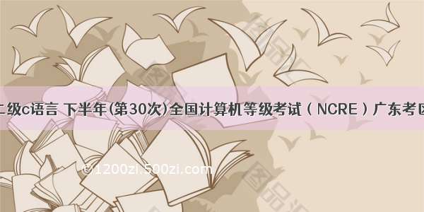 仲恺计算机二级c语言 下半年(第30次)全国计算机等级考试（NCRE）广东考区报考简章...