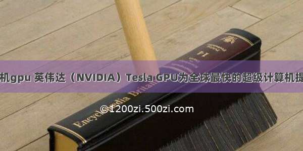 中国超级计算机gpu 英伟达（NVIDIA）Tesla GPU为全球最快的超级计算机提供动力支持...