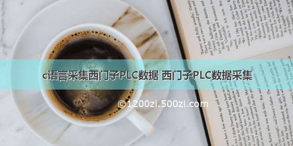 c语言采集西门子PLC数据 西门子PLC数据采集