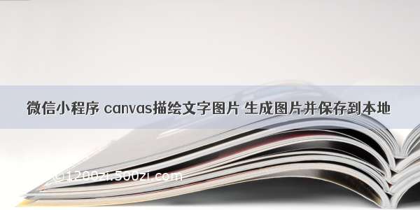 微信小程序 canvas描绘文字图片 生成图片并保存到本地