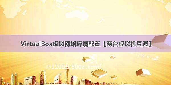 VirtualBox虚拟网络环境配置【两台虚拟机互通】