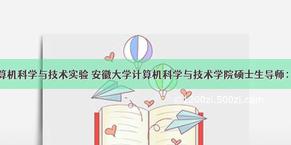 安徽大学计算机科学与技术实验 安徽大学计算机科学与技术学院硕士生导师：吕钊副教授