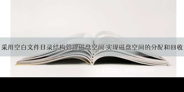 采用空白文件目录结构管理磁盘空间 实现磁盘空间的分配和回收