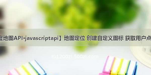 【百度地图API·javascriptapi】地图定位 创建自定义图标 获取用户点击位置