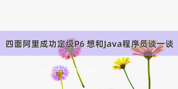 四面阿里成功定级P6 想和Java程序员谈一谈