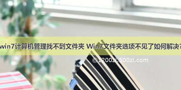 win7计算机管理找不到文件夹 Win7文件夹选项不见了如何解决？