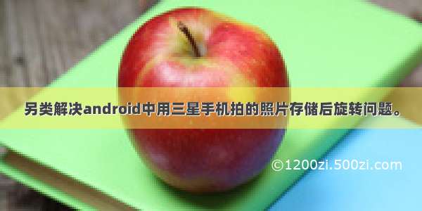 另类解决android中用三星手机拍的照片存储后旋转问题。