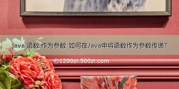 java 函数 作为参数_如何在Java中将函数作为参数传递？