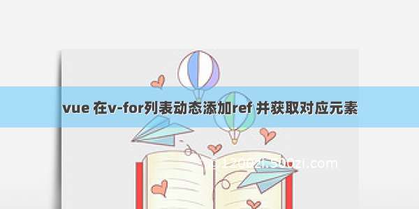 vue 在v-for列表动态添加ref 并获取对应元素