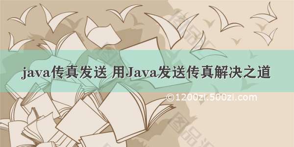 java传真发送 用Java发送传真解决之道