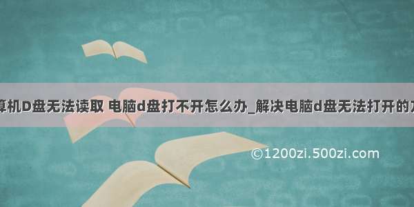 计算机D盘无法读取 电脑d盘打不开怎么办_解决电脑d盘无法打开的方法