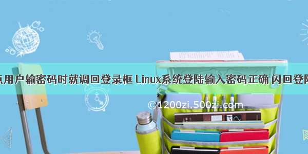 linux点用户输密码时就调回登录框 Linux系统登陆输入密码正确 闪回登陆界面