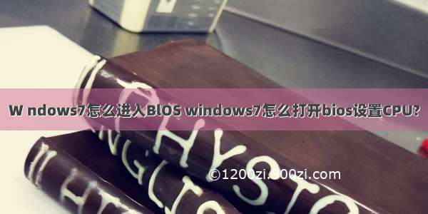 W ndows7怎么进入BlOS windows7怎么打开bios设置CPU?