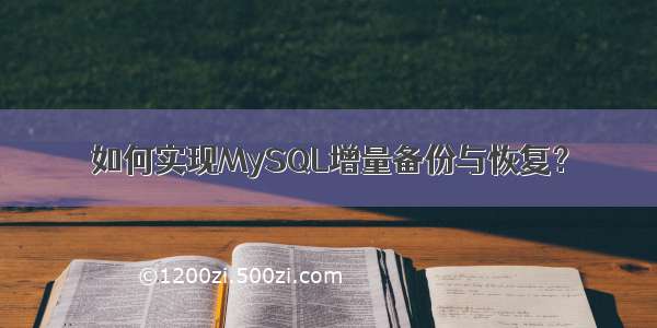 如何实现MySQL增量备份与恢复？