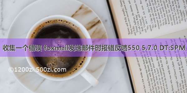 收集一个错误 foxmail发送邮件时报错反馈550 5.7.0 DT:SPM