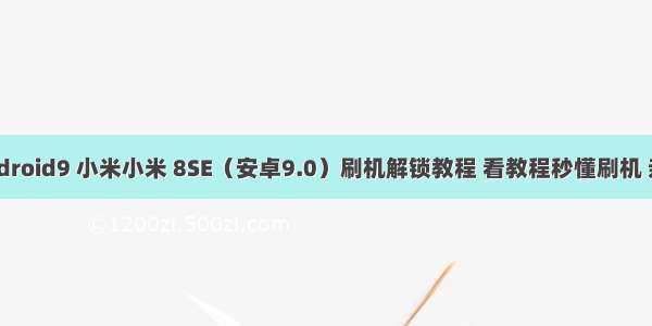 mi8se android9 小米小米 8SE（安卓9.0）刷机解锁教程 看教程秒懂刷机 亲测可用...