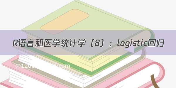 R语言和医学统计学（8）：logistic回归