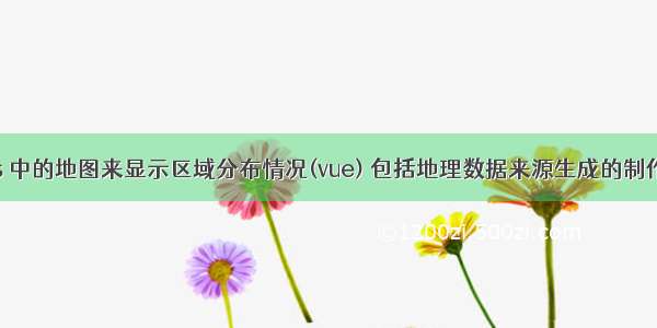 用echarts 中的地图来显示区域分布情况(vue) 包括地理数据来源生成的制作注意事项