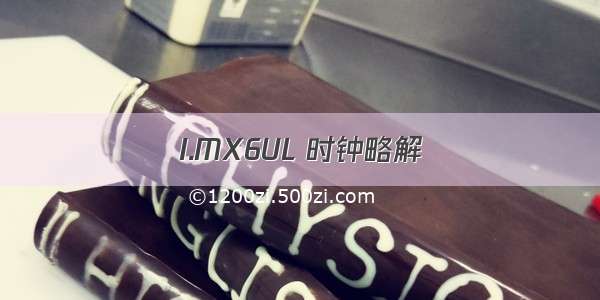 I.MX6UL 时钟略解