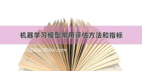 机器学习模型常用评估方法和指标