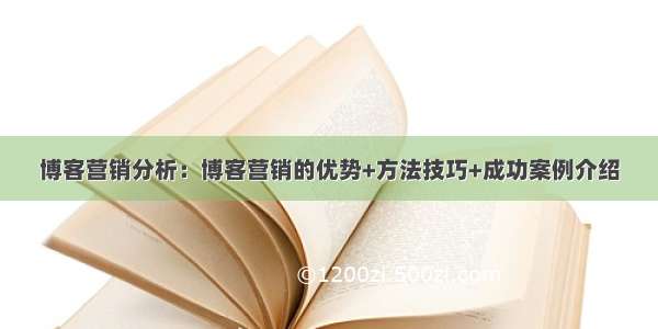 博客营销分析：博客营销的优势+方法技巧+成功案例介绍