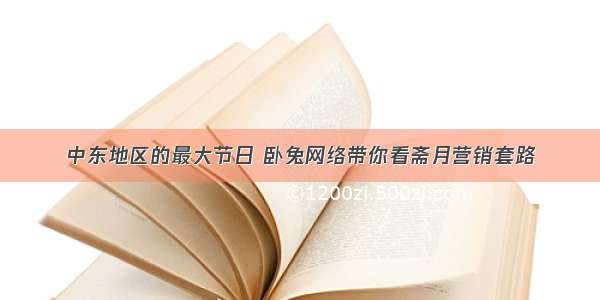 中东地区的最大节日 卧兔网络带你看斋月营销套路