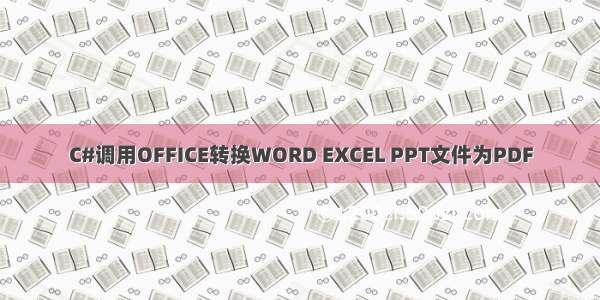 C#调用OFFICE转换WORD EXCEL PPT文件为PDF